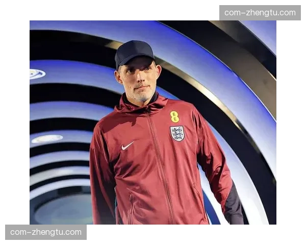英格兰队名单生变 图赫尔在三月集训后确立最终考核标准
